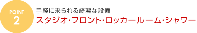 2.手軽に来られる綺麗な設備 スタジオ・フロント・ロッカールーム・シャワー