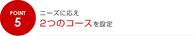 5.ニーズに応え２つのコースを設定